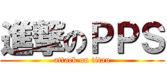 進撃のＰＰＳ (attack on titan)