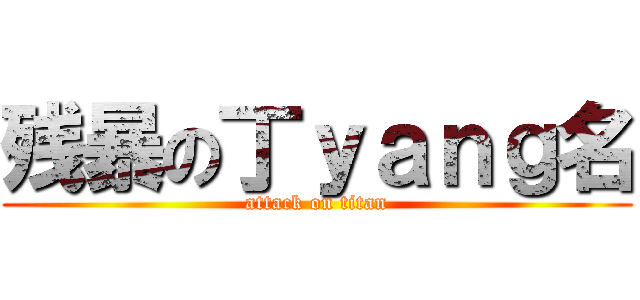 残暴の丁ｙａｎｇ名 (attack on titan)