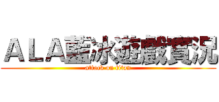 ＡＬＡ藍冰遊戲實況 (attack on titan)
