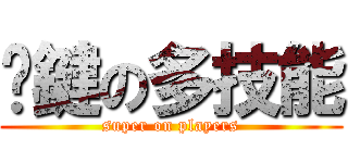 卡鍵の多技能 (super on players)