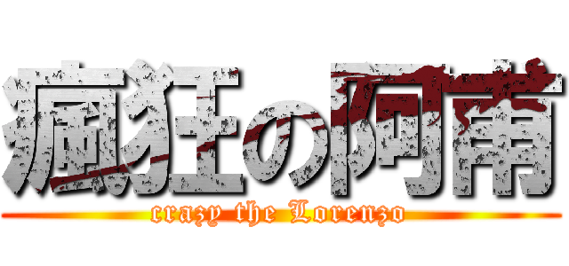 瘋狂の阿甫 (crazy the Lorenzo)