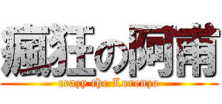 瘋狂の阿甫 (crazy the Lorenzo)