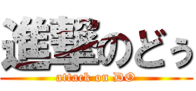 進撃のどぅ (attack on DO)
