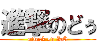 進撃のどぅ (attack on DO)