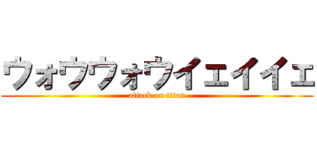 ウォウウォウイェイイェ (attack on titan)