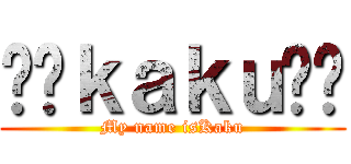 ✡﻿ｋａｋｕ✡﻿ (My name isKaku)