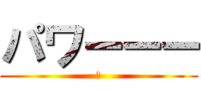 パワーーー (笑)