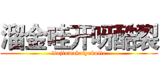 溜金哇开呀酷裂 (liujinwakaiyakulie)