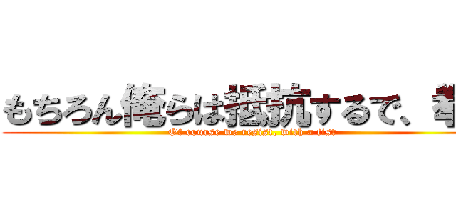 もちろん俺らは抵抗するで、拳で (Of course we resist, with a fist)