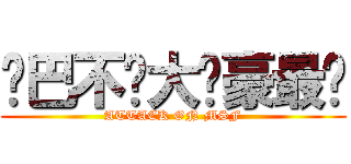 雞巴不曬大雞豪最曬 (ATTACK ON MSF)