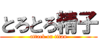 とろとろ精子 (attack on titan)