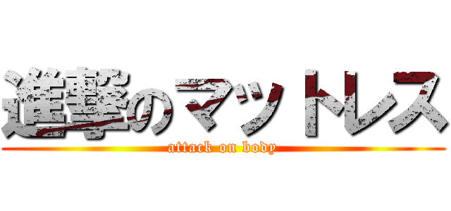 進撃のマットレス (attack on body)