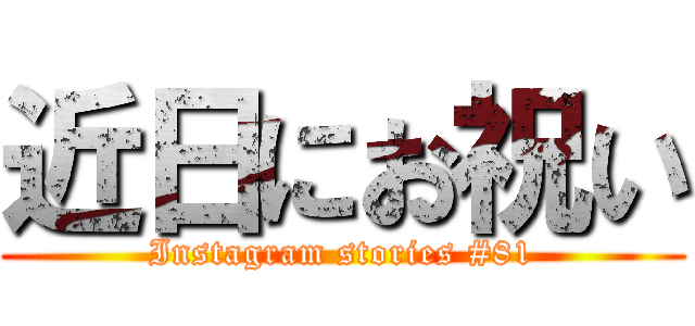 近日にお祝い (Instagram stories #81)