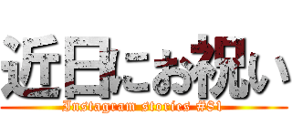 近日にお祝い (Instagram stories #81)