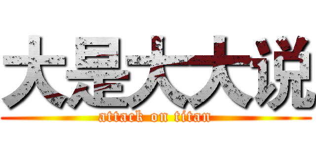 大是大大说 (attack on titan)