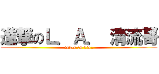 進撃のＬ．Ａ． 清流哥 (attack on titan)