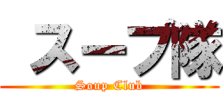  スープ隊 (Soup Club)