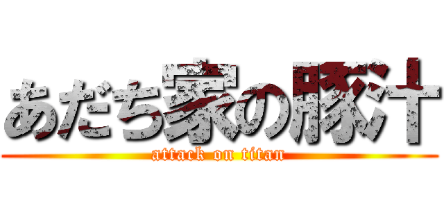 あだち家の豚汁 (attack on titan)