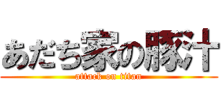 あだち家の豚汁 (attack on titan)