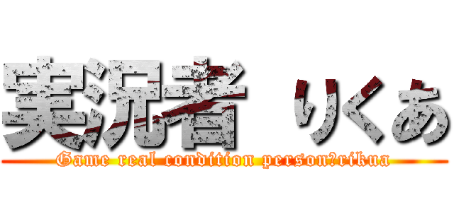実況者 りくあ (Game real condition person　rikua)