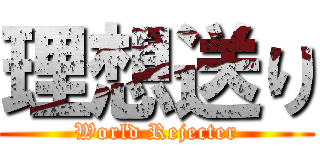 理想送り (World Rejecter)