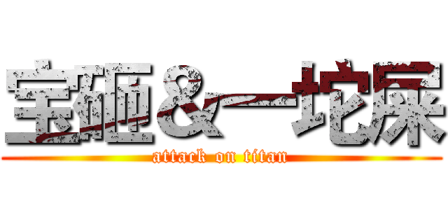 宝砸＆一坨屎 (attack on titan)