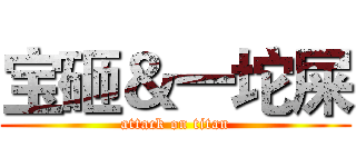 宝砸＆一坨屎 (attack on titan)