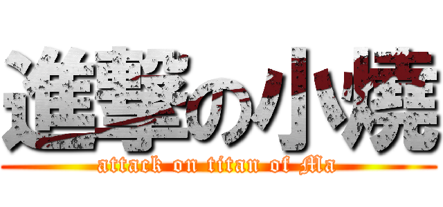 進撃の小燒 (attack on titan of Ma)