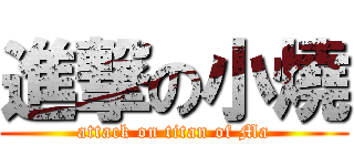 進撃の小燒 (attack on titan of Ma)