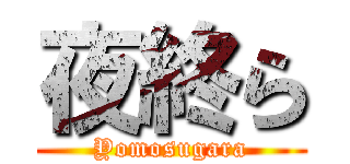 夜終ら (Yomosugara)