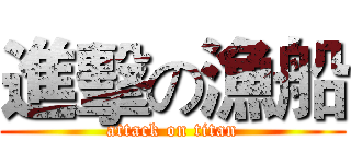 進擊の漁船 (attack on titan)