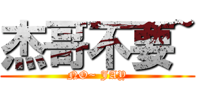 杰哥不要~ (NO~ JAY)