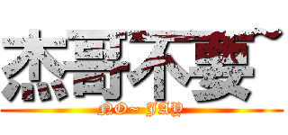 杰哥不要~ (NO~ JAY)