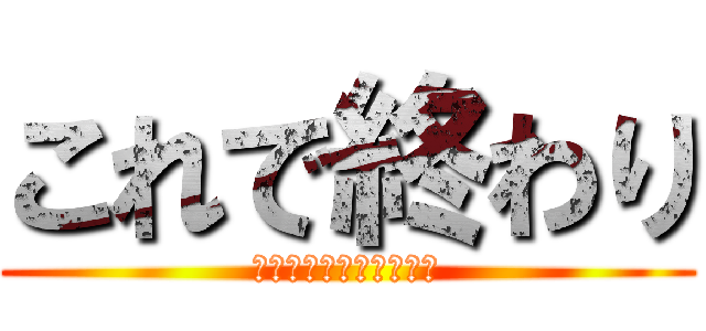 これで終わり (ありがとうございました)
