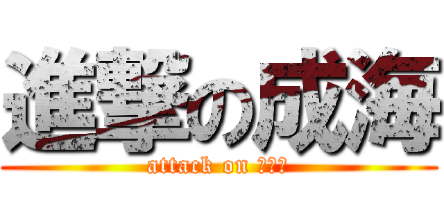 進撃の成海 (attack on なるみ)