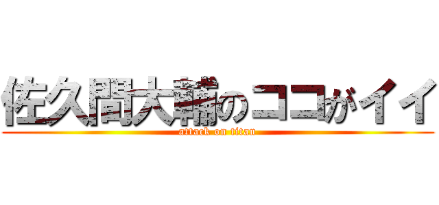 佐久間大輔のココがイイ (attack on titan)