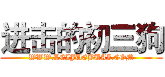 进击的初三狗 (WWW.LEIJUEBUAI.COM)