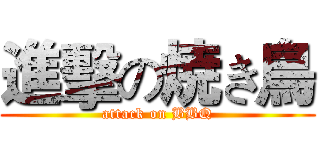 進擊の焼き鳥 (attack on BBQ)