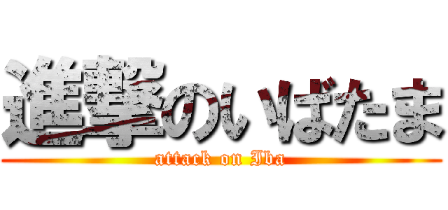 進撃のいばたま (attack on Iba)