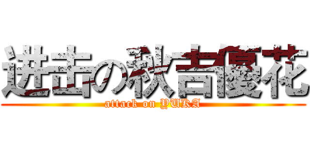 进击の秋吉優花 (attack on YUKA)