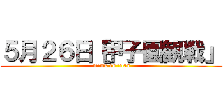 ５月２６日［甲子園観戦」 (attack on titan)
