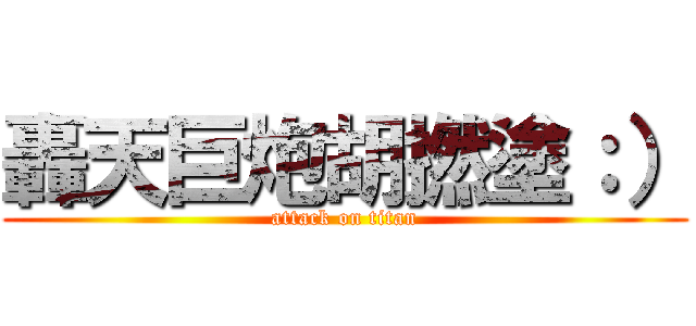 轟天巨炮胡撚塗：） (attack on titan)