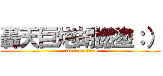 轟天巨炮胡撚塗：） (attack on titan)