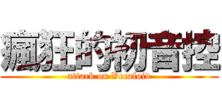 瘋狂的初音控 (attack on Vocaloid)