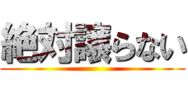 絶対譲らない ()