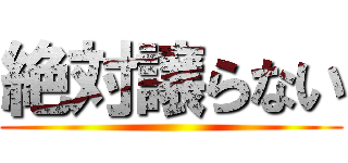 絶対譲らない ()