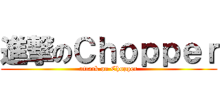 進撃のＣｈｏｐｐｅｒ (attack on Chopper)