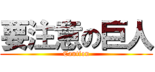 要注意の巨人 (Caution)