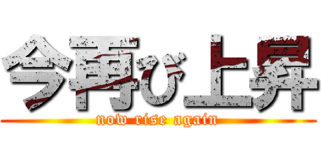 今再び上昇 (now rise again)