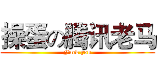 操蛋の腾讯老马 (Fuck you)
